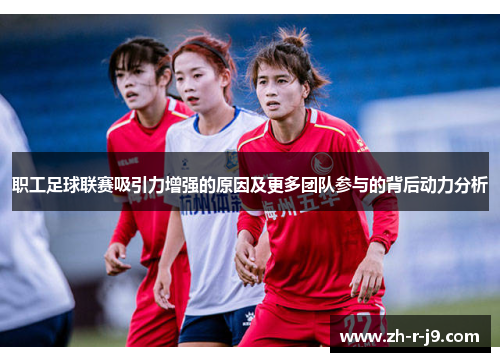 职工足球联赛吸引力增强的原因及更多团队参与的背后动力分析 职工足球联赛吸引力增强的原因及更多团队参与的背后动力分析