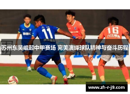 苏州东吴崛起中甲赛场 完美演绎球队精神与奋斗历程