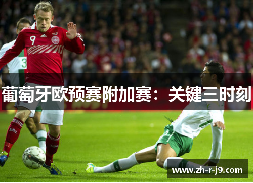 葡萄牙欧预赛附加赛:关键三时刻 葡萄牙欧预赛附加赛:关键三时刻