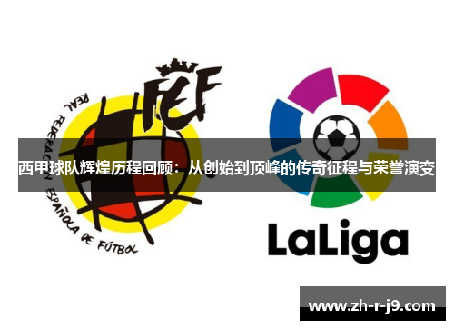 西甲球队辉煌历程回顾：从创始到顶峰的传奇征程与荣誉演变
