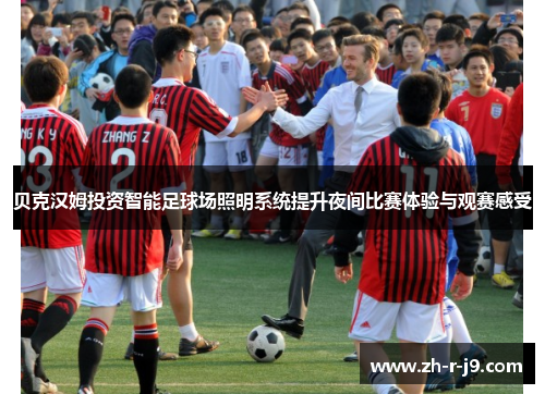 贝克汉姆投资智能足球场照明系统提升夜间比赛体验与观赛感受