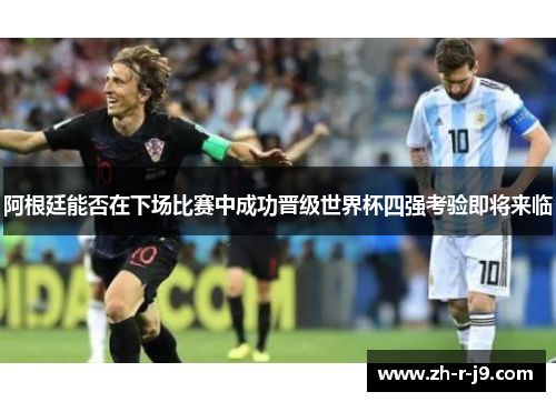 阿根廷能否在下场比赛中成功晋级世界杯四强考验即将来临
