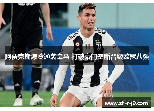 阿贾克斯爆冷逆袭皇马 打破豪门垄断晋级欧冠八强 阿贾克斯爆冷逆袭皇马 打破豪门垄断晋级欧冠八强