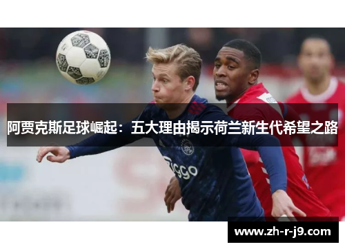 阿贾克斯足球崛起：五大理由揭示荷兰新生代希望之路