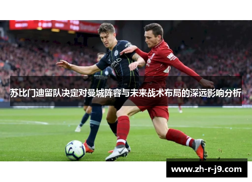 苏比门迪留队决定对曼城阵容与未来战术布局的深远影响分析