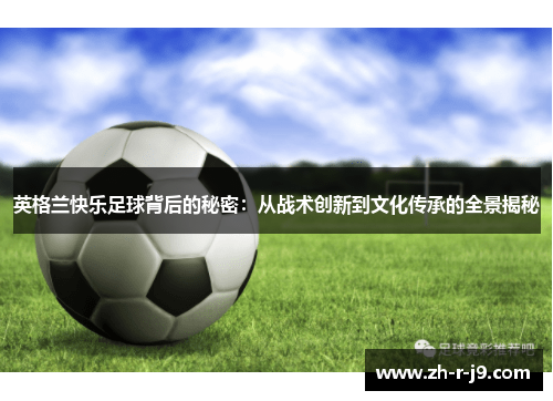 英格兰快乐足球背后的秘密:从战术创新到文化传承的全景揭秘 英格兰快乐足球背后的秘密:从战术创新到文化传承的全景揭秘