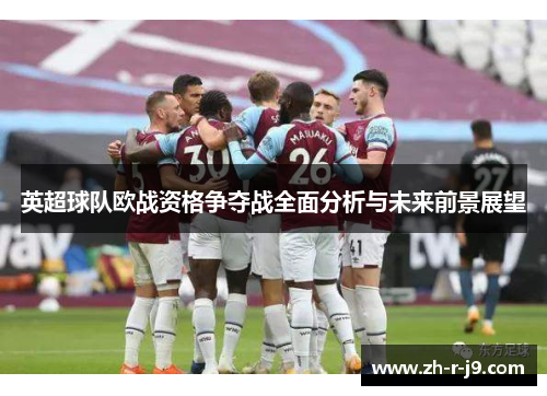 英超球队欧战资格争夺战全面分析与未来前景展望