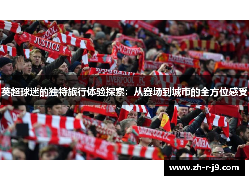 英超球迷的独特旅行体验探索：从赛场到城市的全方位感受
