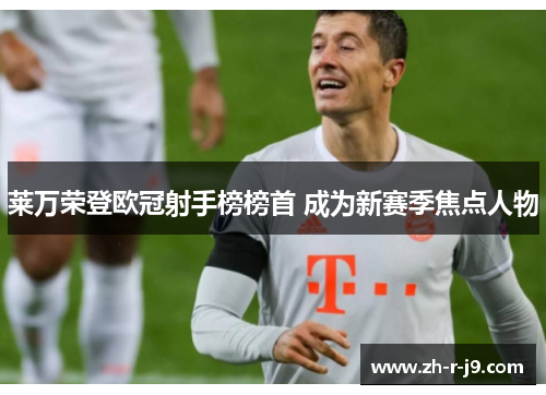 莱万荣登欧冠射手榜榜首 成为新赛季焦点人物