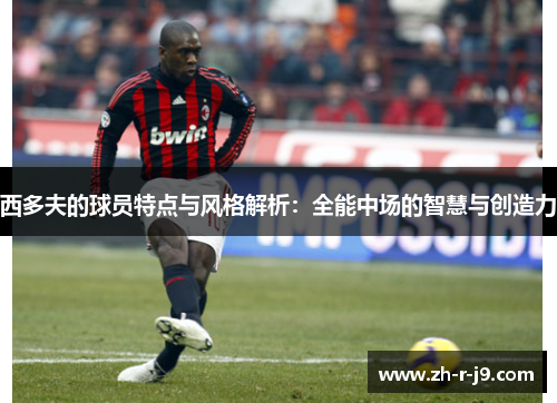西多夫的球员特点与风格解析：全能中场的智慧与创造力