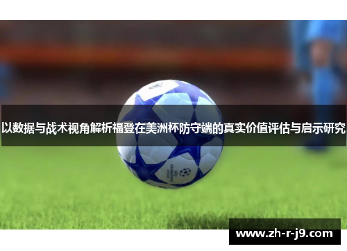 以数据与战术视角解析福登在美洲杯防守端的真实价值评估与启示研究