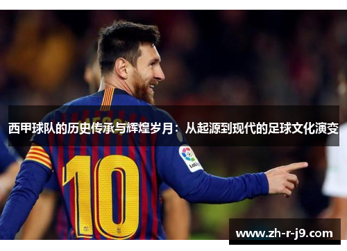 西甲球队的历史传承与辉煌岁月：从起源到现代的足球文化演变