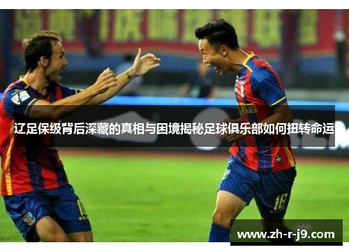 辽足保级背后深藏的真相与困境揭秘足球俱乐部如何扭转命运