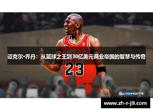 迈克尔·乔丹:从篮球之王到30亿美元商业帝国的智慧与传奇 迈克尔·乔丹:从篮球之王到30亿美元商业帝国的智慧与传奇