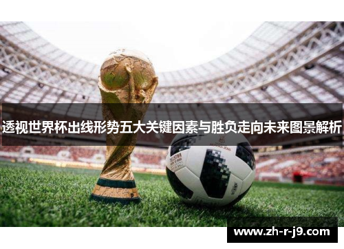 透视世界杯出线形势五大关键因素与胜负走向未来图景解析