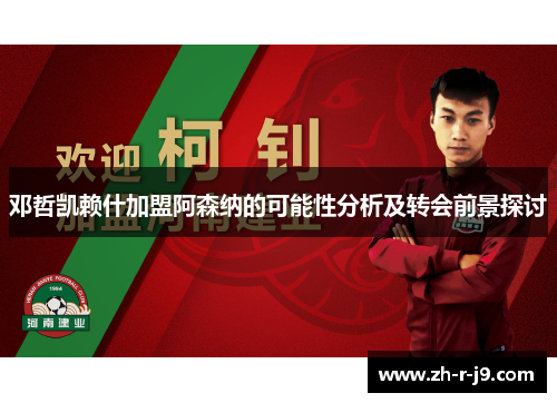 邓哲凯赖什加盟阿森纳的可能性分析及转会前景探讨