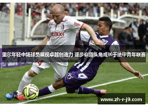 里尔年轻中场球员展现卓越创造力 逐步崭露头角成长于法甲青年联赛