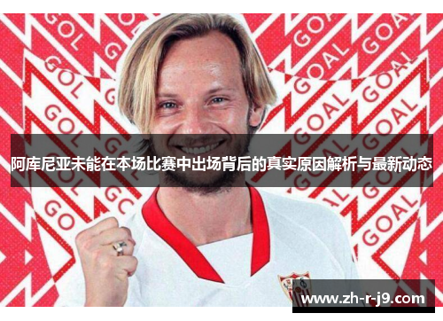 阿库尼亚未能在本场比赛中出场背后的真实原因解析与最新动态