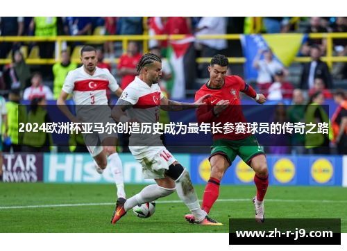 2024欧洲杯亚马尔创造历史成为最年长参赛球员的传奇之路