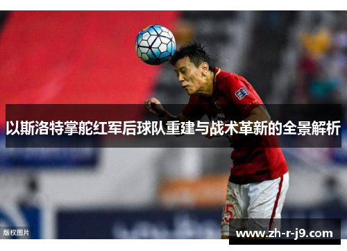 以斯洛特掌舵红军后球队重建与战术革新的全景解析 以斯洛特掌舵红军后球队重建与战术革新的全景解析