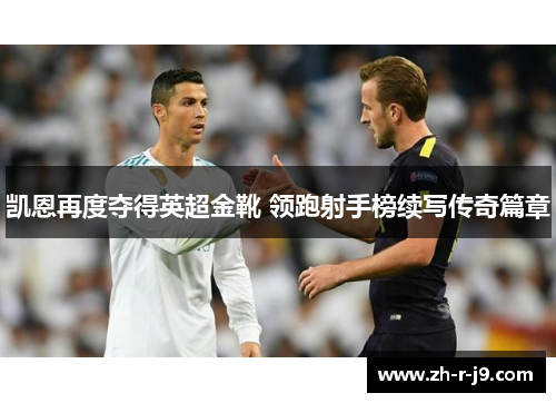 凯恩再度夺得英超金靴 领跑射手榜续写传奇篇章 凯恩再度夺得英超金靴 领跑射手榜续写传奇篇章