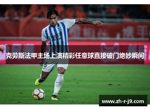 克劳斯法甲主场上演精彩任意球直接破门绝妙瞬间