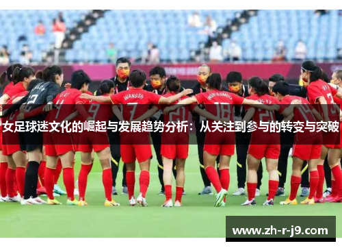 女足球迷文化的崛起与发展趋势分析：从关注到参与的转变与突破
