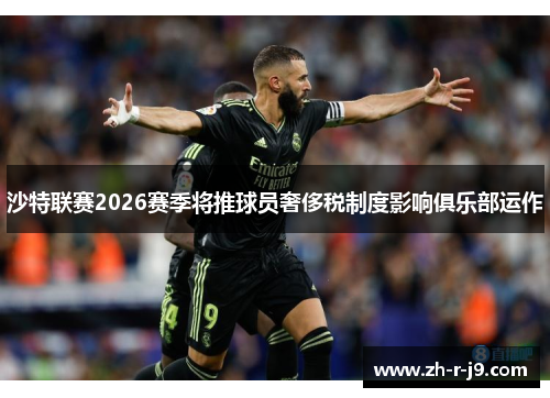 沙特联赛2026赛季将推球员奢侈税制度影响俱乐部运作