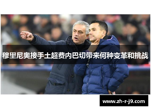 穆里尼奥接手土超费内巴切带来何种变革和挑战 穆里尼奥接手土超费内巴切带来何种变革和挑战