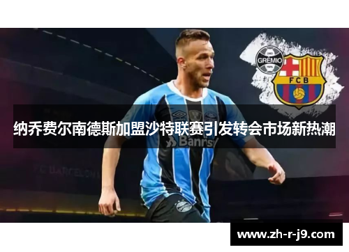 纳乔费尔南德斯加盟沙特联赛引发转会市场新热潮