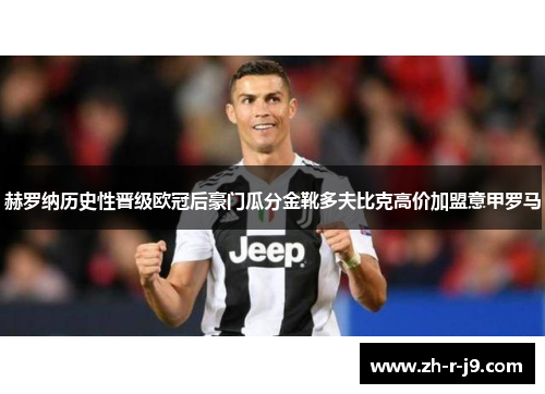 赫罗纳历史性晋级欧冠后豪门瓜分金靴多夫比克高价加盟意甲罗马
