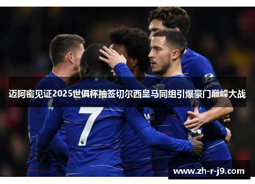 迈阿密见证2025世俱杯抽签切尔西皇马同组引爆豪门巅峰大战 迈阿密见证2025世俱杯抽签切尔西皇马同组引爆豪门巅峰大战