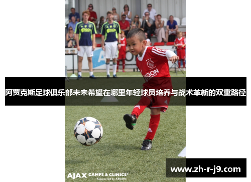 阿贾克斯足球俱乐部未来希望在哪里年轻球员培养与战术革新的双重路径