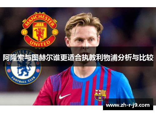 阿隆索与图赫尔谁更适合执教利物浦分析与比较