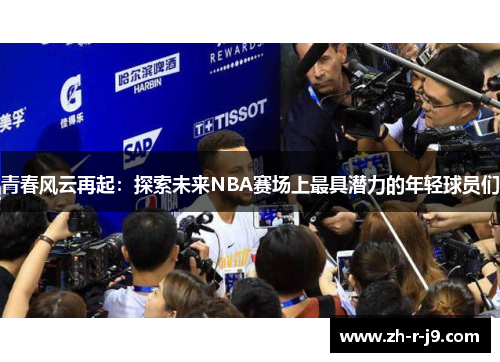 青春风云再起：探索未来NBA赛场上最具潜力的年轻球员们