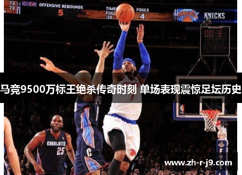 马竞9500万标王绝杀传奇时刻 单场表现震惊足坛历史