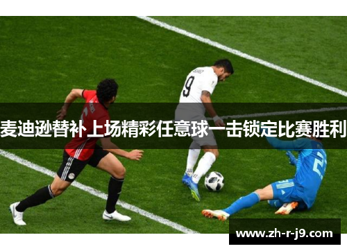 麦迪逊替补上场精彩任意球一击锁定比赛胜利