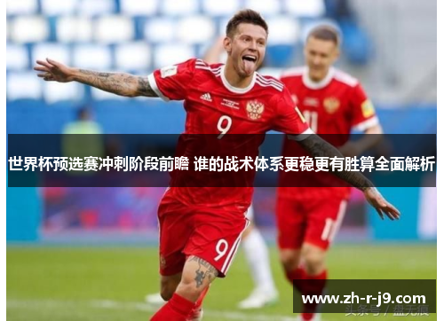 世界杯预选赛冲刺阶段前瞻 谁的战术体系更稳更有胜算全面解析