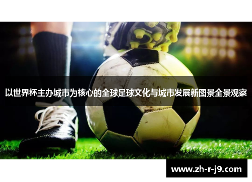 以世界杯主办城市为核心的全球足球文化与城市发展新图景全景观察