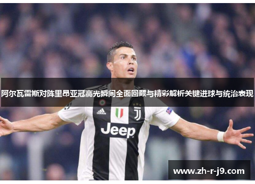 阿尔瓦雷斯对阵里昂亚冠高光瞬间全面回顾与精彩解析关键进球与统治表现
