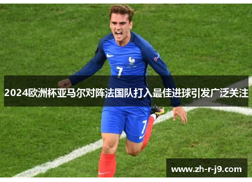 2024欧洲杯亚马尔对阵法国队打入最佳进球引发广泛关注 2024欧洲杯亚马尔对阵法国队打入最佳进球引发广泛关注