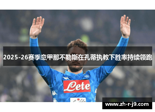 2025-26赛季意甲那不勒斯在孔蒂执教下胜率持续领跑 2025-26赛季意甲那不勒斯在孔蒂执教下胜率持续领跑
