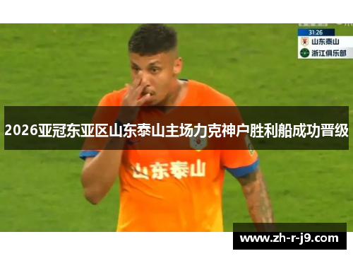 2026亚冠东亚区山东泰山主场力克神户胜利船成功晋级 2026亚冠东亚区山东泰山主场力克神户胜利船成功晋级