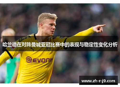 哈兰德在对阵曼城亚冠比赛中的表现与稳定性变化分析 哈兰德在对阵曼城亚冠比赛中的表现与稳定性变化分析