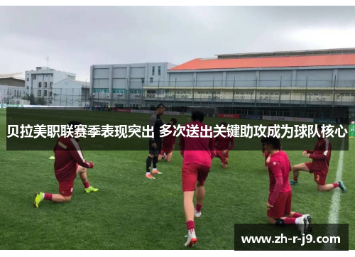 贝拉美职联赛季表现突出 多次送出关键助攻成为球队核心 贝拉美职联赛季表现突出 多次送出关键助攻成为球队核心