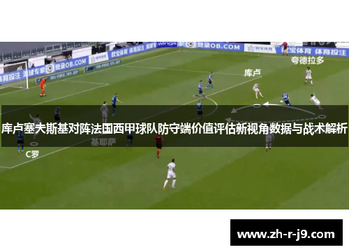 库卢塞夫斯基对阵法国西甲球队防守端价值评估新视角数据与战术解析