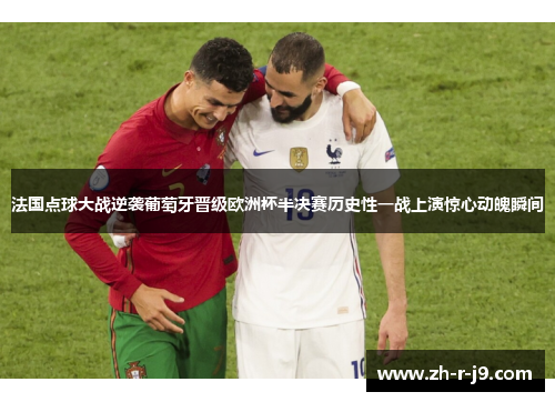 法国点球大战逆袭葡萄牙晋级欧洲杯半决赛历史性一战上演惊心动魄瞬间