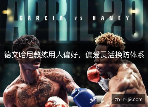 德文哈尼教练用人偏好,偏爱灵活换防体系 德文哈尼教练用人偏好,偏爱灵活换防体系
